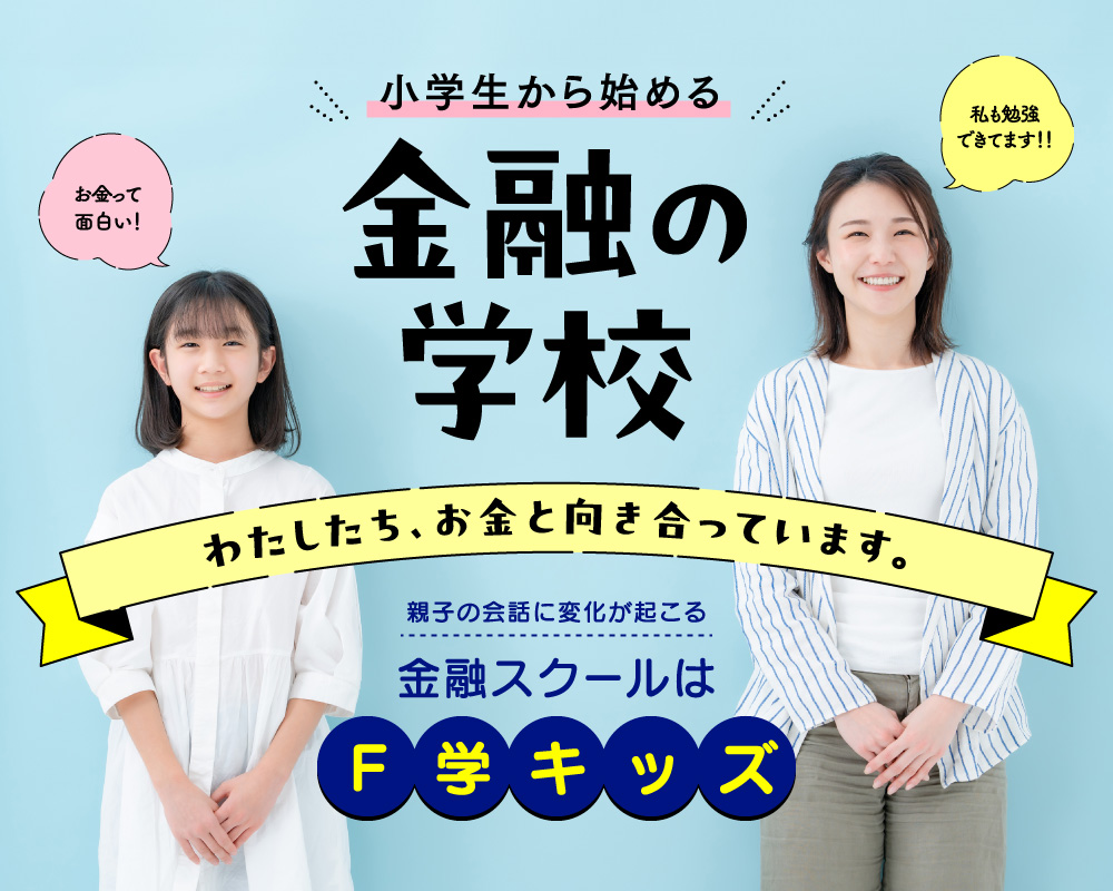 小学生から始める金融の学校 わたしたち、お金と向き合っています。 親子の会話に変化が起こる金融スクールはF学キッズ 「お金って面白い！」「私も勉強できてます！！」