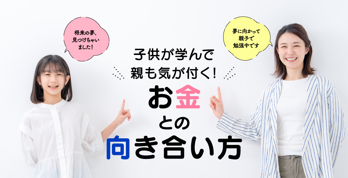 子供が学んで親も気が付く！お金との向き合い方 「将来の夢、見つけちゃいました！」「夢に向かって親子で勉強中です」